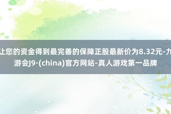 让您的资金得到最完善的保障正股最新价为8.32元-九游会J9·(china)官方网站-真人游戏第一品牌