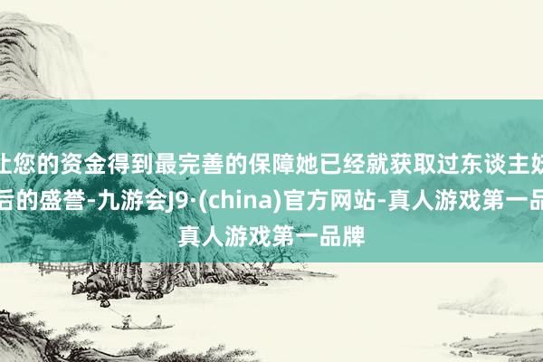 让您的资金得到最完善的保障她已经就获取过东谈主妖皇后的盛誉-九游会J9·(china)官方网站-真人游戏第一品牌