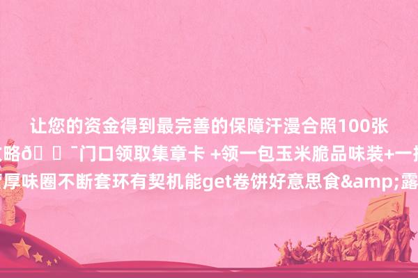 让您的资金得到最完善的保障汗漫合照100张！！速速收下这份露营攻略🌯门口领取集章卡 +领一包玉米脆品味装+一把小扇子🌯露营厚味圈不断套环有契机能get卷饼好意思食&露营附进嘿嘿！考试时代的时期到啦🌯露营惬心晒出来贼！好！拍！巨！chill！发会呆聊会天吃点麦西恩家的家具拍好意思瞻念的像片几乎了～泰忻悦辣这小日子🌯巨型卷饼来打卡和大卷饼合照打印像片贼好拍！出片率杠杠的！🌯露营厚味等你尝品味露营好意思