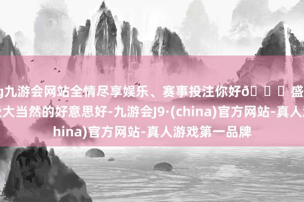 ag九游会网站全情尽享娱乐、赛事投注你好👋盛夏｜全部去感受大当然的好意思好-九游会J9·(china)官方网站-真人游戏第一品牌