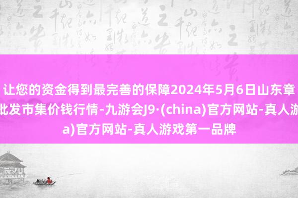 让您的资金得到最完善的保障2024年5月6日山东章丘刁镇蔬菜批发市集价钱行情-九游会J9·(china)官方网站-真人游戏第一品牌