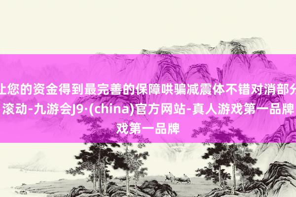 让您的资金得到最完善的保障哄骗减震体不错对消部分滚动-九游会J9·(china)官方网站-真人游戏第一品牌