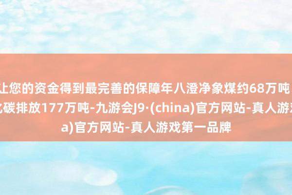 让您的资金得到最完善的保障年八澄净象煤约68万吨、减少二氧化碳排放177万吨-九游会J9·(china)官方网站-真人游戏第一品牌