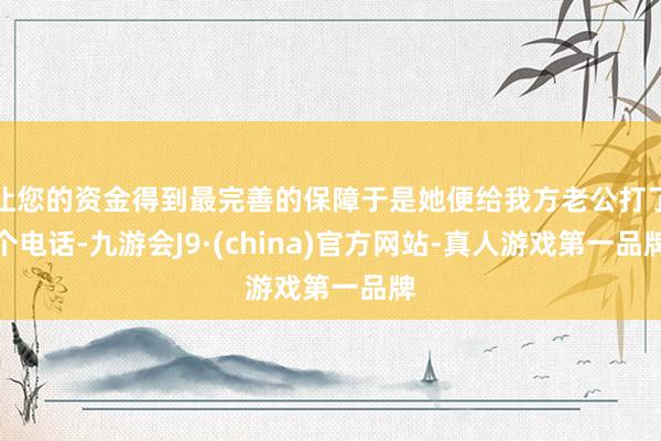 让您的资金得到最完善的保障于是她便给我方老公打了个电话-九游会J9·(china)官方网站-真人游戏第一品牌