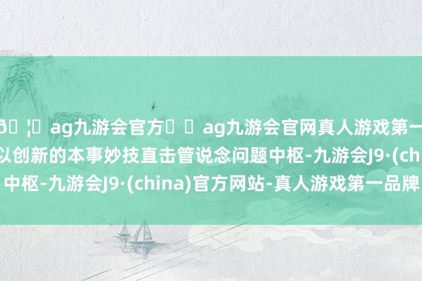 🦄ag九游会官方⚽ag九游会官网真人游戏第一品牌实力正规平台以创新的本事妙技直击管说念问题中枢-九游会J9·(china)官方网站-真人游戏第一品牌