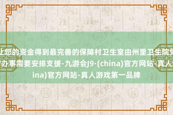 让您的资金得到最完善的保障村卫生室由州里卫生院凭证行政村医疗办事需要安排支援-九游会J9·(china)官方网站-真人游戏第一品牌