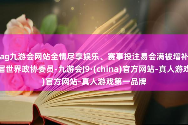 ag九游会网站全情尽享娱乐、赛事投注易会满被增补为第十四届世界政协委员-九游会J9·(china)官方网站-真人游戏第一品牌