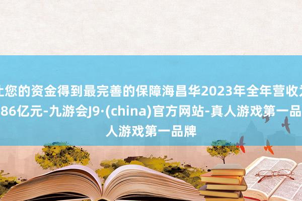 让您的资金得到最完善的保障海昌华2023年全年营收为3.86亿元-九游会J9·(china)官方网站-真人游戏第一品牌