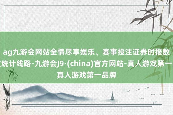 ag九游会网站全情尽享娱乐、赛事投注　　证券时报数据宝统计线路-九游会J9·(china)官方网站-真人游戏第一品牌