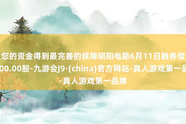 让您的资金得到最完善的保障明阳电路6月11日融券偿还5000.00股-九游会J9·(china)官方网站-真人游戏第一品牌