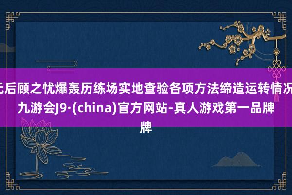 无后顾之忧爆轰历练场实地查验各项方法缔造运转情况-九游会J9·(china)官方网站-真人游戏第一品牌