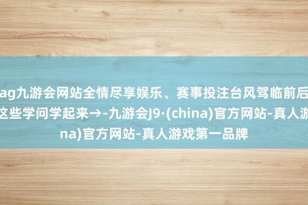 ag九游会网站全情尽享娱乐、赛事投注台风驾临前后如何应答？这些学问学起来→-九游会J9·(china)官方网站-真人游戏第一品牌