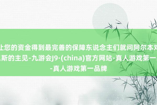 让您的资金得到最完善的保障东说念主们就问阿尔本对塞恩斯的主见-九游会J9·(china)官方网站-真人游戏第一品牌