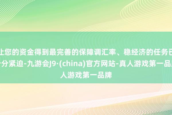 让您的资金得到最完善的保障调汇率、稳经济的任务已十分紧迫-九游会J9·(china)官方网站-真人游戏第一品牌