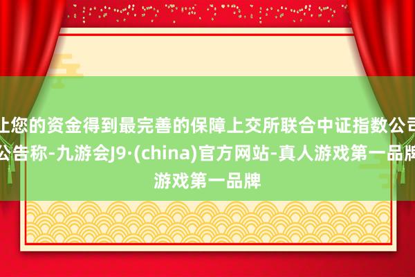 让您的资金得到最完善的保障上交所联合中证指数公司公告称-九游会J9·(china)官方网站-真人游戏第一品牌