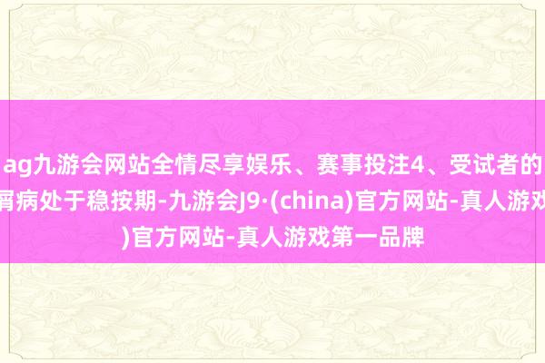 ag九游会网站全情尽享娱乐、赛事投注4、受试者的斑块状银屑病处于稳按期-九游会J9·(china)官方网站-真人游戏第一品牌