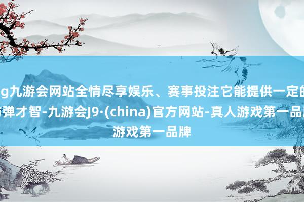 ag九游会网站全情尽享娱乐、赛事投注它能提供一定的防弹才智-九游会J9·(china)官方网站-真人游戏第一品牌