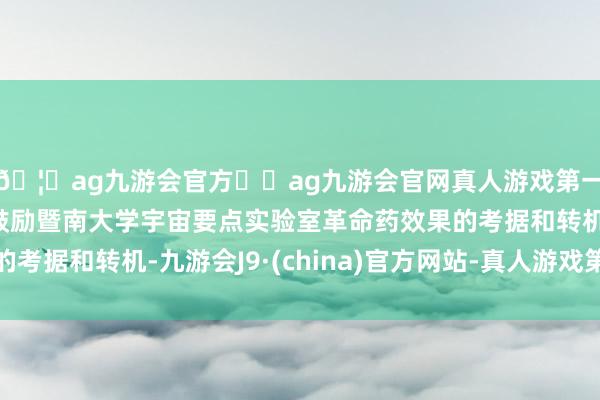 🦄ag九游会官方⚽ag九游会官网真人游戏第一品牌实力正规平台鼓励暨南大学宇宙要点实验室革命药效果的考据和转机-九游会J9·(china)官方网站-真人游戏第一品牌