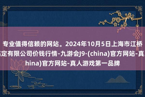 专业值得信赖的网站。2024年10月5日上海市江桥批发市集计算搞定有限公司价钱行情-九游会J9·(china)官方网站-真人游戏第一品牌