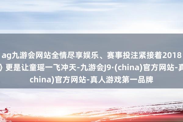 ag九游会网站全情尽享娱乐、赛事投注紧接着2018年的《大江大河》更是让童瑶一飞冲天-九游会J9·(china)官方网站-真人游戏第一品牌