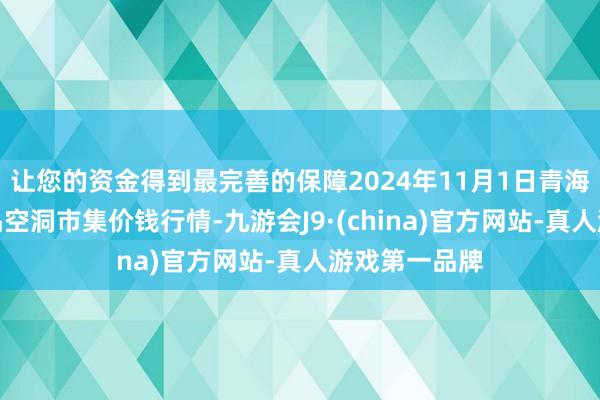 让您的资金得到最完善的保障2024年11月1日青海东部农副居品空洞市集价钱行情-九游会J9·(china)官方网站-真人游戏第一品牌