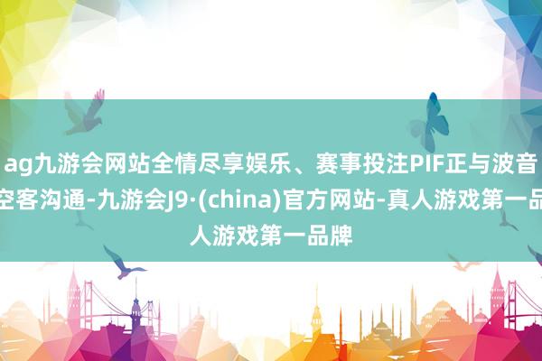 ag九游会网站全情尽享娱乐、赛事投注PIF正与波音和空客沟通-九游会J9·(china)官方网站-真人游戏第一品牌