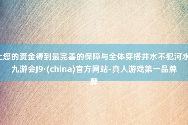 让您的资金得到最完善的保障与全体穿搭井水不犯河水-九游会J9·(china)官方网站-真人游戏第一品牌