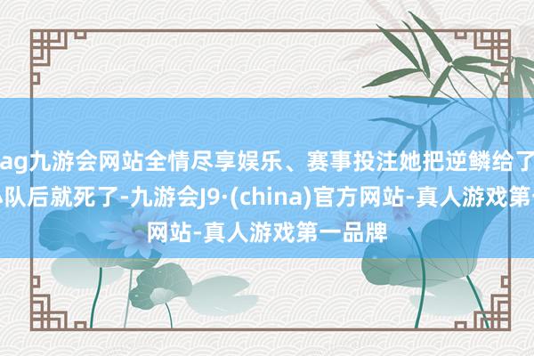 ag九游会网站全情尽享娱乐、赛事投注她把逆鳞给了缉妖小队后就死了-九游会J9·(china)官方网站-真人游戏第一品牌