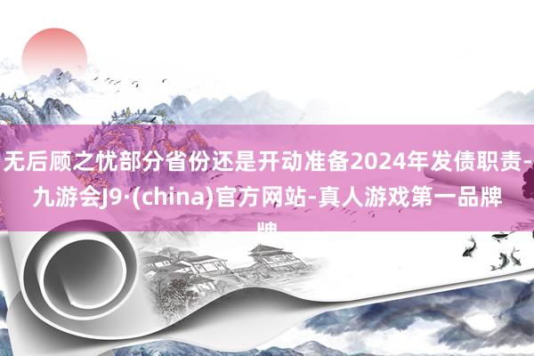 无后顾之忧部分省份还是开动准备2024年发债职责-九游会J9·(china)官方网站-真人游戏第一品牌