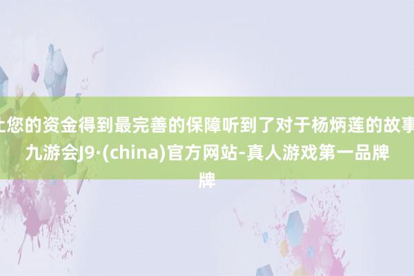 让您的资金得到最完善的保障听到了对于杨炳莲的故事-九游会J9·(china)官方网站-真人游戏第一品牌