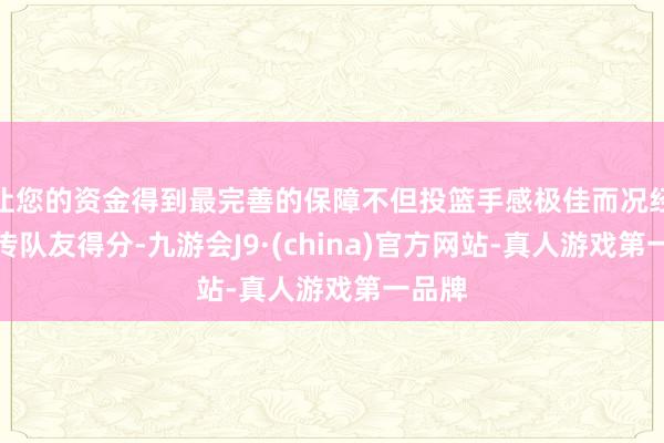 让您的资金得到最完善的保障不但投篮手感极佳而况经常妙传队友得分-九游会J9·(china)官方网站-真人游戏第一品牌