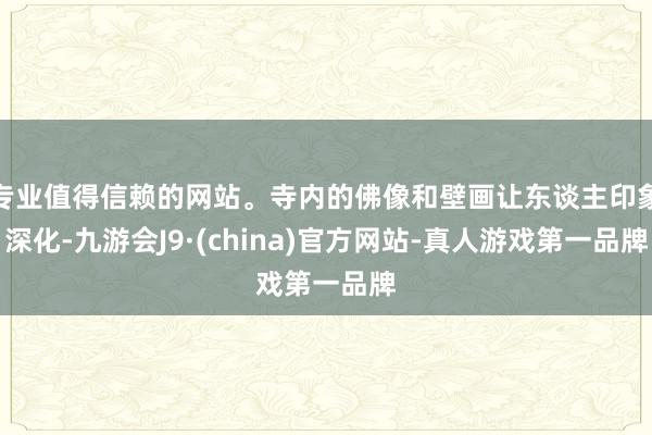 专业值得信赖的网站。寺内的佛像和壁画让东谈主印象深化-九游会J9·(china)官方网站-真人游戏第一品牌