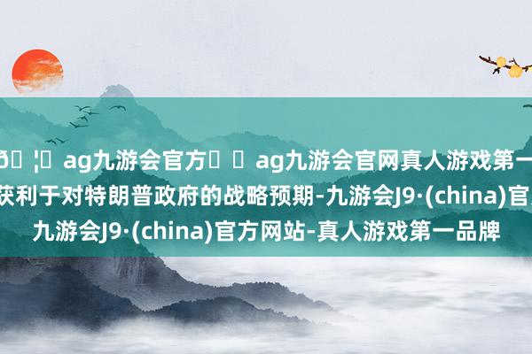 🦄ag九游会官方⚽ag九游会官网真人游戏第一品牌实力正规平台获利于对特朗普政府的战略预期-九游会J9·(china)官方网站-真人游戏第一品牌