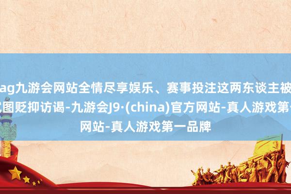 ag九游会网站全情尽享娱乐、赛事投注这两东谈主被指控试图贬抑访谒-九游会J9·(china)官方网站-真人游戏第一品牌