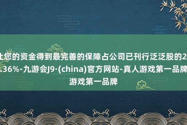 让您的资金得到最完善的保障占公司已刊行泛泛股的26.36%-九游会J9·(china)官方网站-真人游戏第一品牌