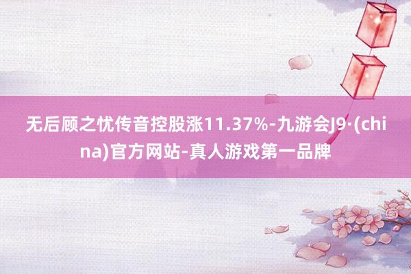 无后顾之忧传音控股涨11.37%-九游会J9·(china)官方网站-真人游戏第一品牌