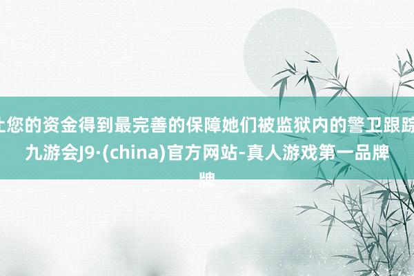 让您的资金得到最完善的保障她们被监狱内的警卫跟踪-九游会J9·(china)官方网站-真人游戏第一品牌