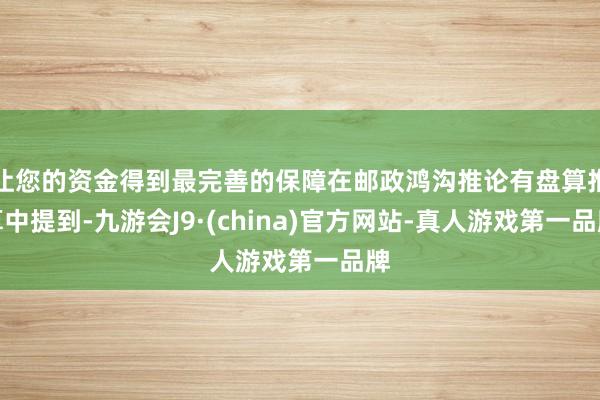 让您的资金得到最完善的保障在邮政鸿沟推论有盘算推算中提到-九游会J9·(china)官方网站-真人游戏第一品牌