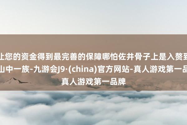 让您的资金得到最完善的保障哪怕佐井骨子上是入赘到了山中一族-九游会J9·(china)官方网站-真人游戏第一品牌