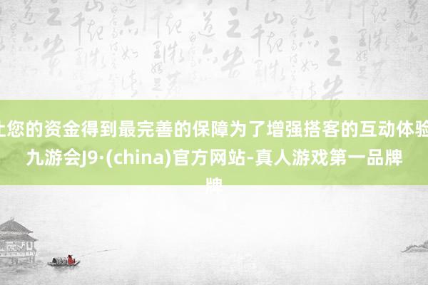 让您的资金得到最完善的保障为了增强搭客的互动体验-九游会J9·(china)官方网站-真人游戏第一品牌