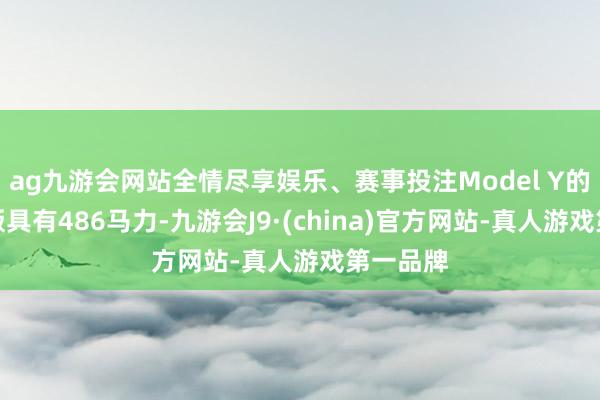 ag九游会网站全情尽享娱乐、赛事投注Model Y的高性能版具有486马力-九游会J9·(china)官方网站-真人游戏第一品牌