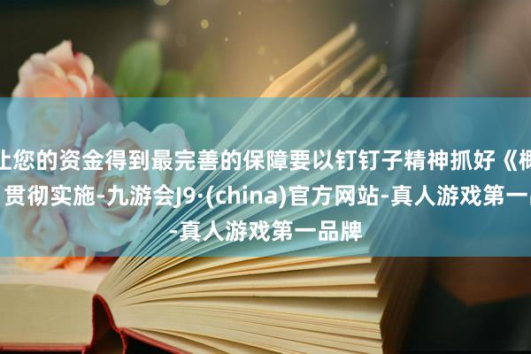 让您的资金得到最完善的保障要以钉钉子精神抓好《概念》贯彻实施-九游会J9·(china)官方网站-真人游戏第一品牌