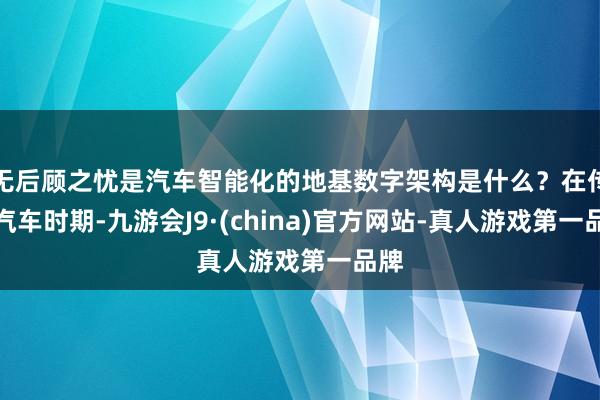 无后顾之忧是汽车智能化的地基数字架构是什么？在传统汽车时期-九游会J9·(china)官方网站-真人游戏第一品牌