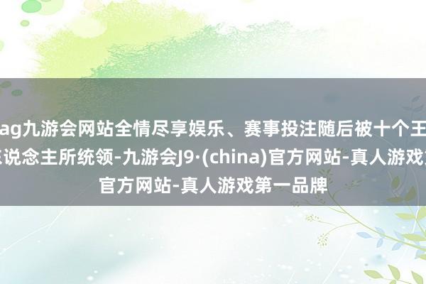 ag九游会网站全情尽享娱乐、赛事投注随后被十个王国的巨东说念主所统领-九游会J9·(china)官方网站-真人游戏第一品牌