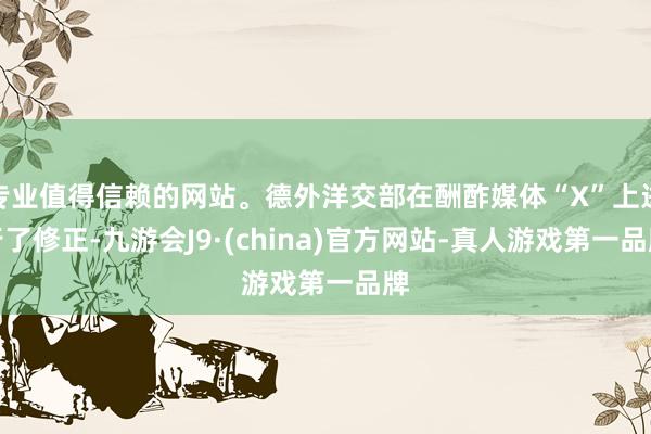 专业值得信赖的网站。德外洋交部在酬酢媒体“X”上进行了修正-九游会J9·(china)官方网站-真人游戏第一品牌