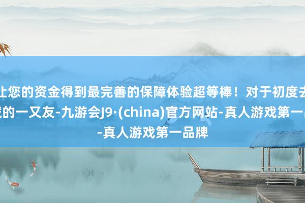 让您的资金得到最完善的保障体验超等棒！对于初度去西藏的一又友-九游会J9·(china)官方网站-真人游戏第一品牌