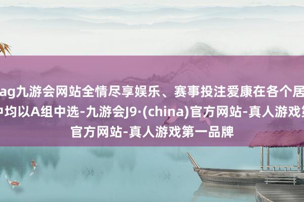 ag九游会网站全情尽享娱乐、赛事投注爱康在各个居品分组中均以A组中选-九游会J9·(china)官方网站-真人游戏第一品牌