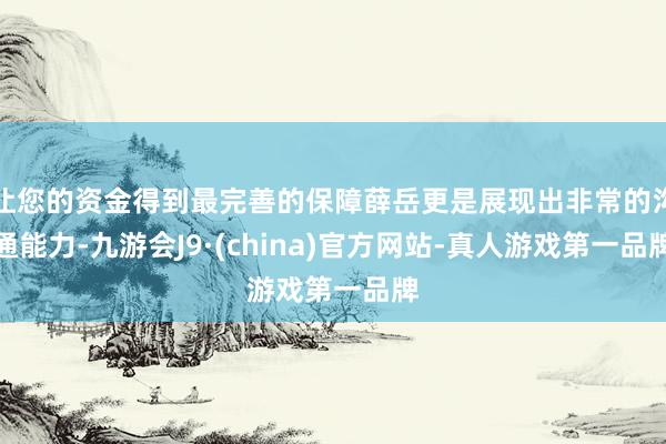 让您的资金得到最完善的保障薛岳更是展现出非常的沟通能力-九游会J9·(china)官方网站-真人游戏第一品牌