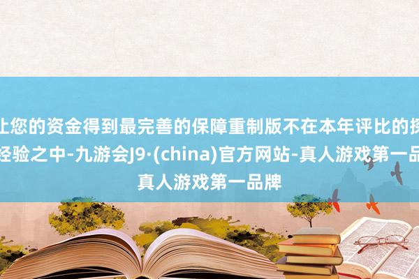 让您的资金得到最完善的保障重制版不在本年评比的探讨经验之中-九游会J9·(china)官方网站-真人游戏第一品牌