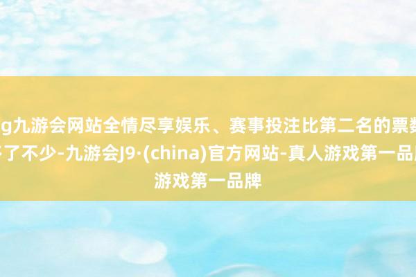 ag九游会网站全情尽享娱乐、赛事投注比第二名的票数多了不少-九游会J9·(china)官方网站-真人游戏第一品牌